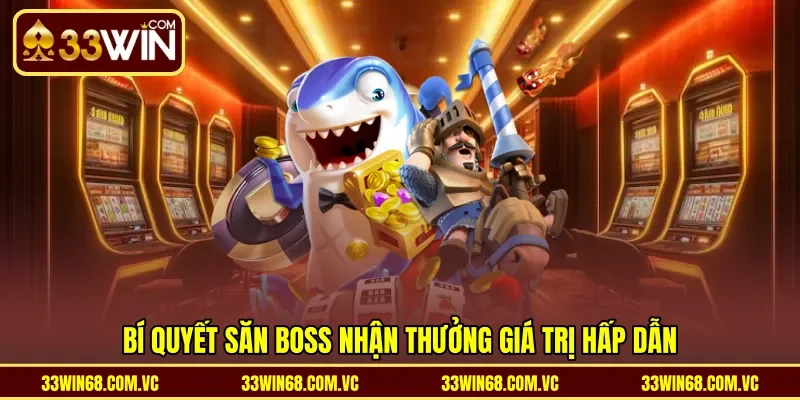 Bí quyết săn boss nhận thưởng giá trị hấp dẫn