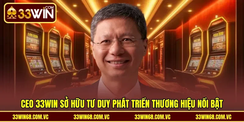 CEO 33WIN sở hữu tư duy phát triển thương hiệu nổi bật