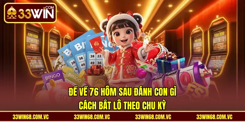 Đề Về 76 Hôm Sau Đánh Con Gì - Cách Bắt Lô Theo Chu Kỳ