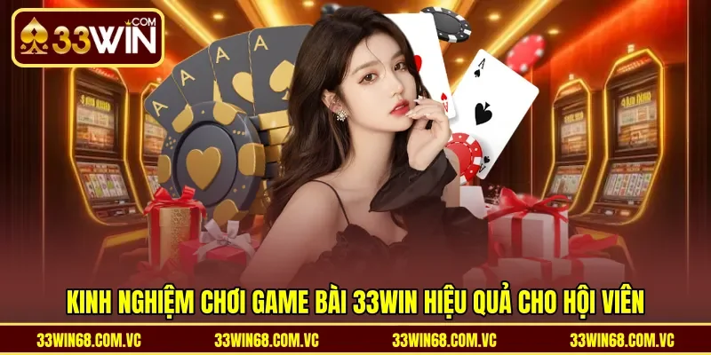 Kinh nghiệm chơi game bài 33WIN hiệu quả cho hội viên