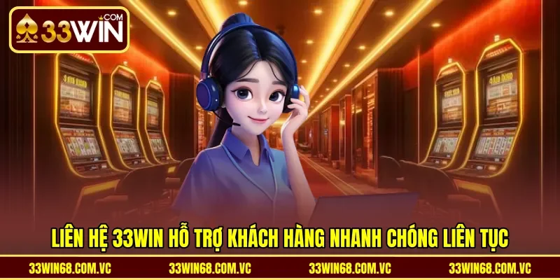 Liên hệ 33WIN hỗ trợ khách hàng nhanh chóng liên tục