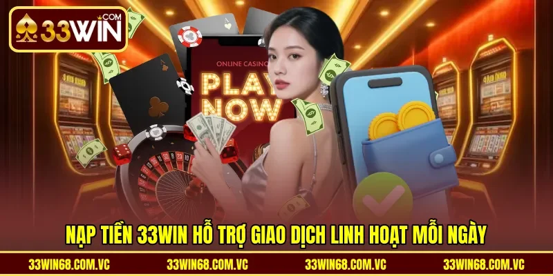 Nạp tiền 33WIN hỗ trợ giao dịch linh hoạt mỗi ngày
